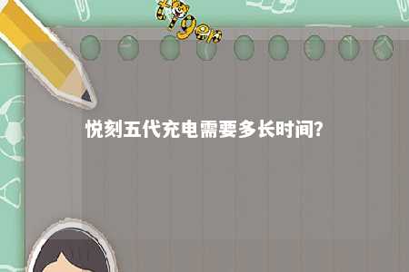 悦刻五代充电需要多长时间
？ 